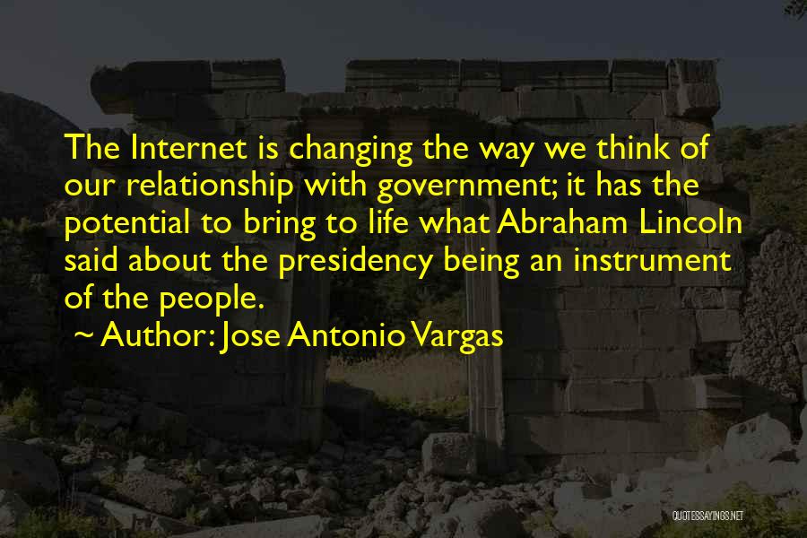 Jose Antonio Vargas Quotes: The Internet Is Changing The Way We Think Of Our Relationship With Government; It Has The Potential To Bring To