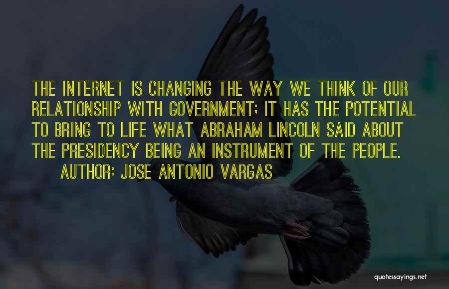 Jose Antonio Vargas Quotes: The Internet Is Changing The Way We Think Of Our Relationship With Government; It Has The Potential To Bring To