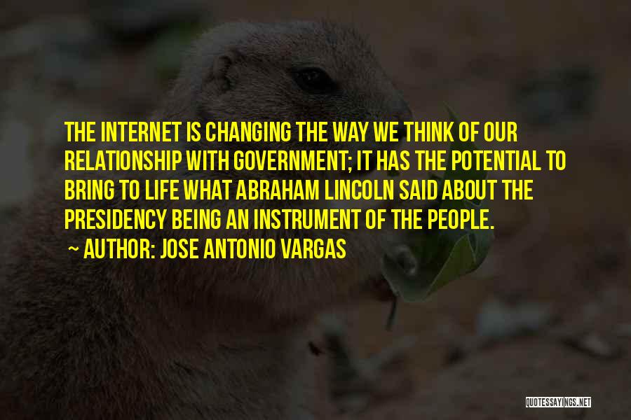 Jose Antonio Vargas Quotes: The Internet Is Changing The Way We Think Of Our Relationship With Government; It Has The Potential To Bring To