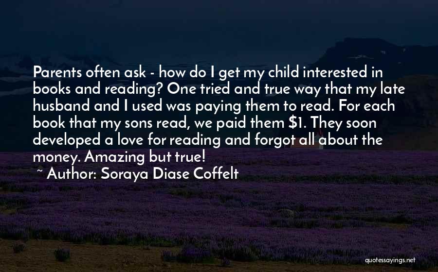 Soraya Diase Coffelt Quotes: Parents Often Ask - How Do I Get My Child Interested In Books And Reading? One Tried And True Way