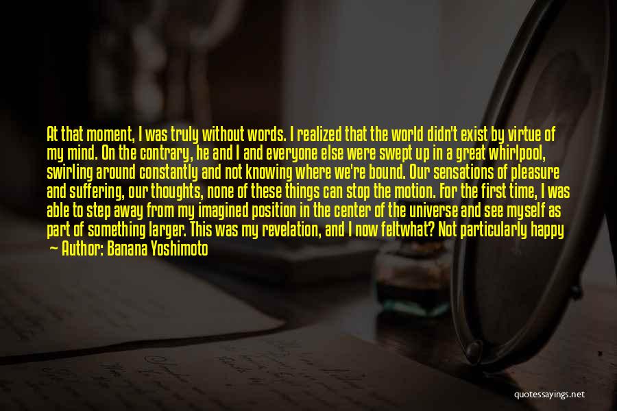 Banana Yoshimoto Quotes: At That Moment, I Was Truly Without Words. I Realized That The World Didn't Exist By Virtue Of My Mind.