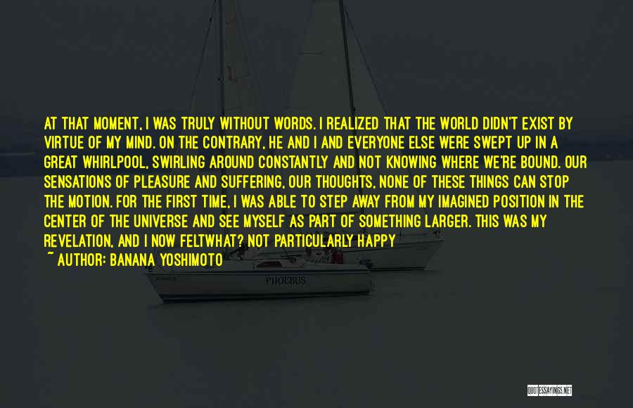 Banana Yoshimoto Quotes: At That Moment, I Was Truly Without Words. I Realized That The World Didn't Exist By Virtue Of My Mind.