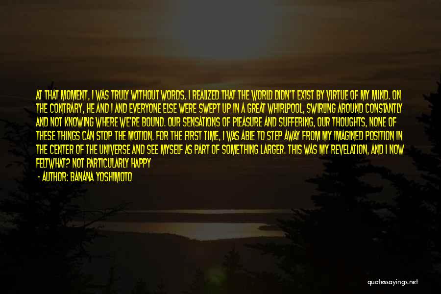 Banana Yoshimoto Quotes: At That Moment, I Was Truly Without Words. I Realized That The World Didn't Exist By Virtue Of My Mind.