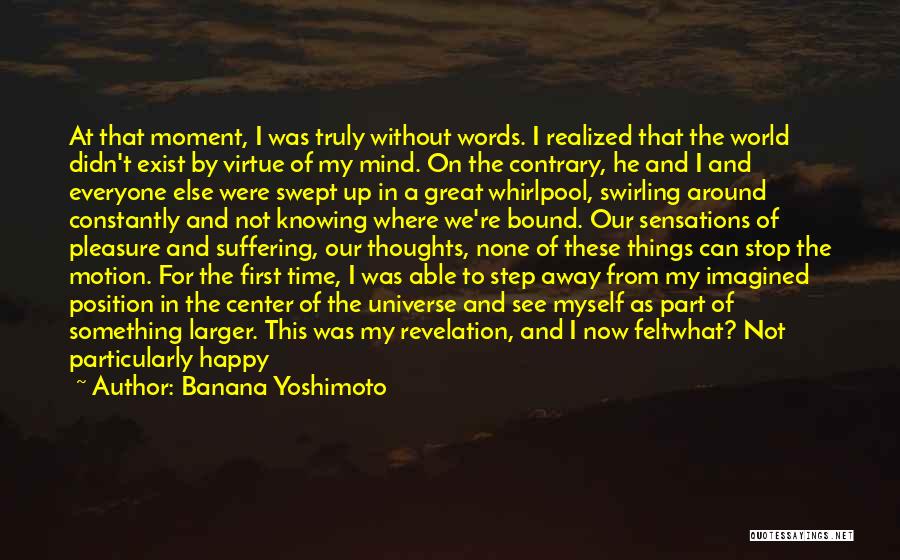 Banana Yoshimoto Quotes: At That Moment, I Was Truly Without Words. I Realized That The World Didn't Exist By Virtue Of My Mind.