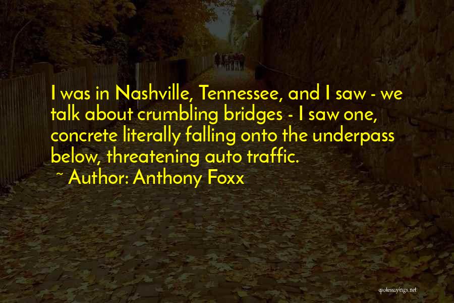 Anthony Foxx Quotes: I Was In Nashville, Tennessee, And I Saw - We Talk About Crumbling Bridges - I Saw One, Concrete Literally