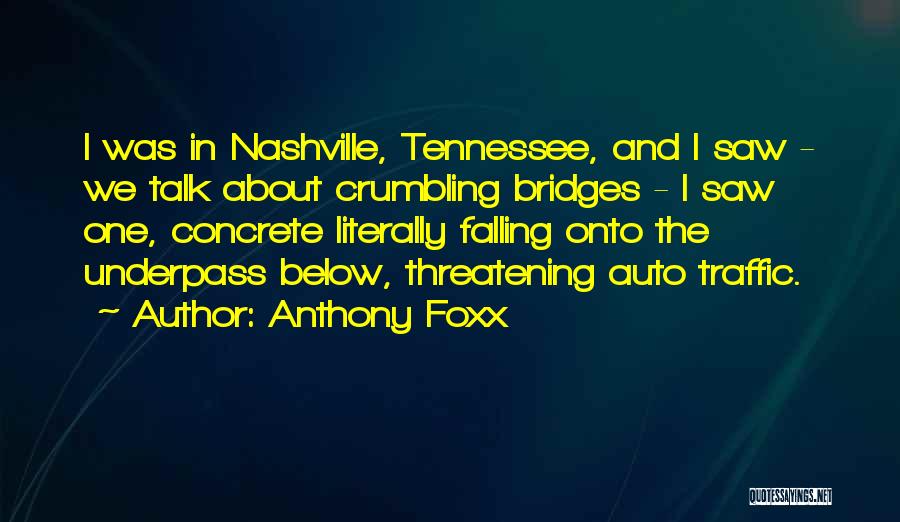 Anthony Foxx Quotes: I Was In Nashville, Tennessee, And I Saw - We Talk About Crumbling Bridges - I Saw One, Concrete Literally