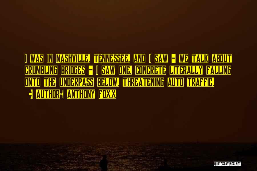 Anthony Foxx Quotes: I Was In Nashville, Tennessee, And I Saw - We Talk About Crumbling Bridges - I Saw One, Concrete Literally