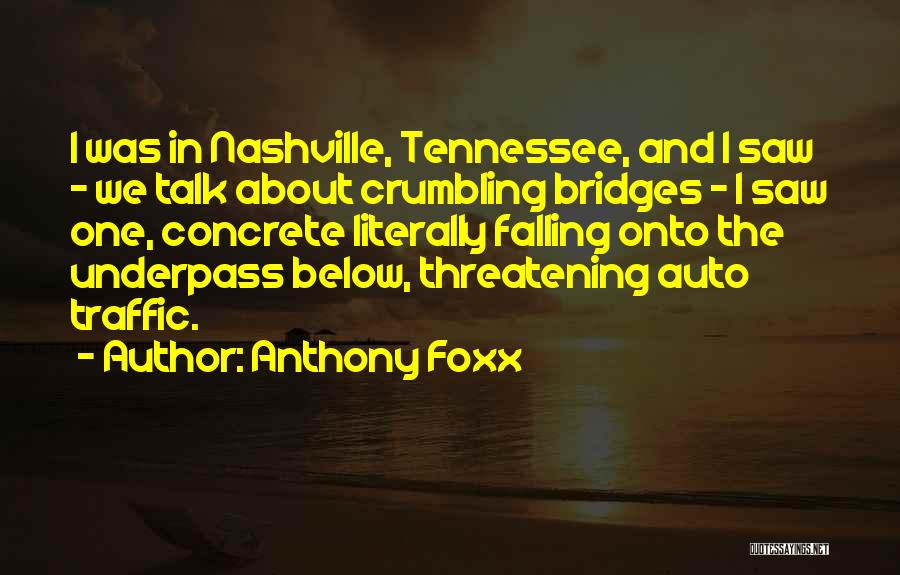 Anthony Foxx Quotes: I Was In Nashville, Tennessee, And I Saw - We Talk About Crumbling Bridges - I Saw One, Concrete Literally