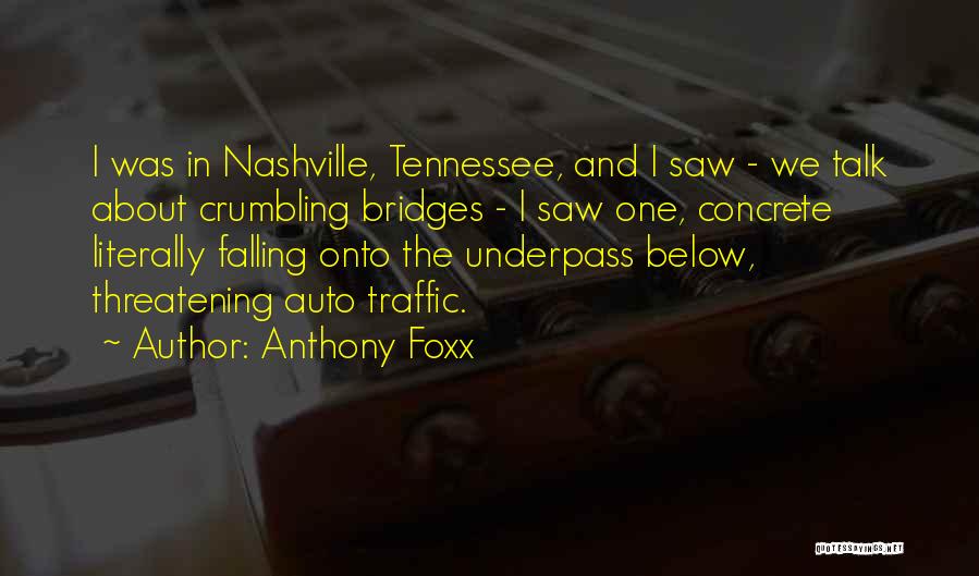 Anthony Foxx Quotes: I Was In Nashville, Tennessee, And I Saw - We Talk About Crumbling Bridges - I Saw One, Concrete Literally