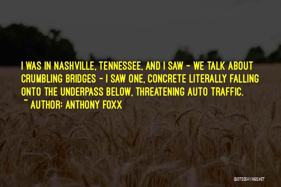 Anthony Foxx Quotes: I Was In Nashville, Tennessee, And I Saw - We Talk About Crumbling Bridges - I Saw One, Concrete Literally