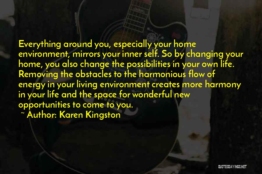 Karen Kingston Quotes: Everything Around You, Especially Your Home Environment, Mirrors Your Inner Self. So By Changing Your Home, You Also Change The