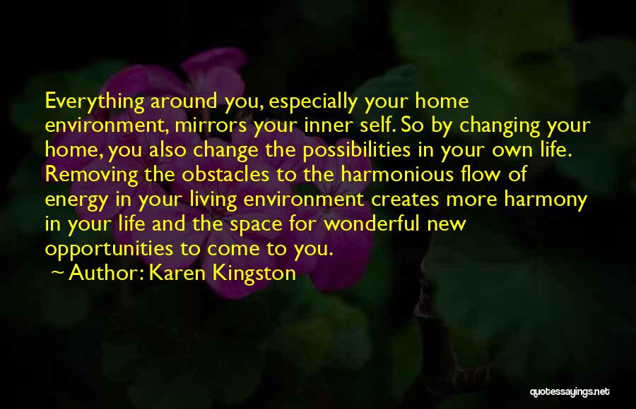 Karen Kingston Quotes: Everything Around You, Especially Your Home Environment, Mirrors Your Inner Self. So By Changing Your Home, You Also Change The