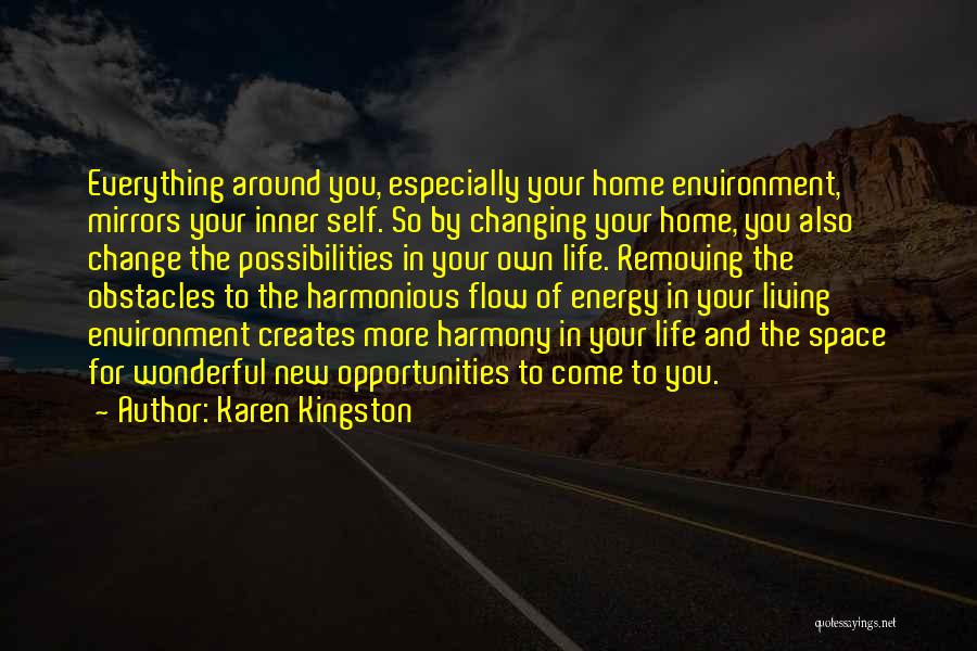 Karen Kingston Quotes: Everything Around You, Especially Your Home Environment, Mirrors Your Inner Self. So By Changing Your Home, You Also Change The