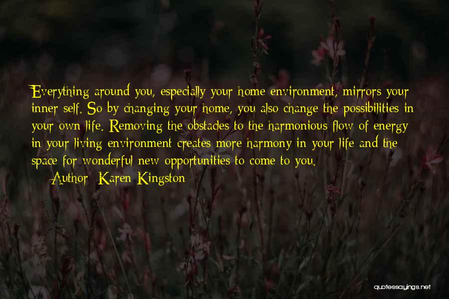 Karen Kingston Quotes: Everything Around You, Especially Your Home Environment, Mirrors Your Inner Self. So By Changing Your Home, You Also Change The