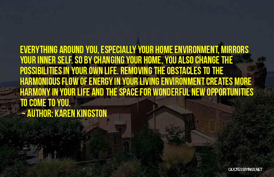 Karen Kingston Quotes: Everything Around You, Especially Your Home Environment, Mirrors Your Inner Self. So By Changing Your Home, You Also Change The