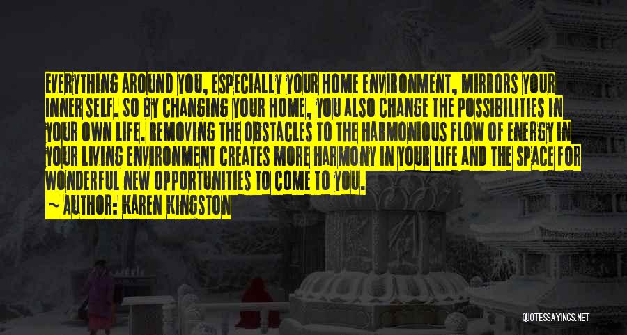 Karen Kingston Quotes: Everything Around You, Especially Your Home Environment, Mirrors Your Inner Self. So By Changing Your Home, You Also Change The