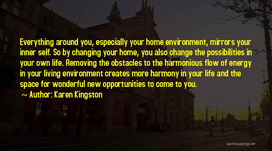 Karen Kingston Quotes: Everything Around You, Especially Your Home Environment, Mirrors Your Inner Self. So By Changing Your Home, You Also Change The