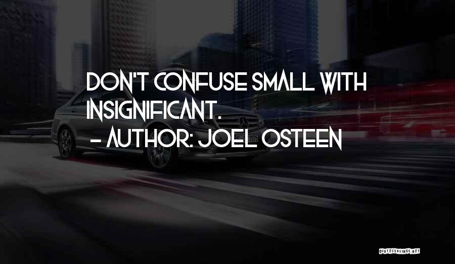 Joel Osteen Quotes: Don't Confuse Small With Insignificant.