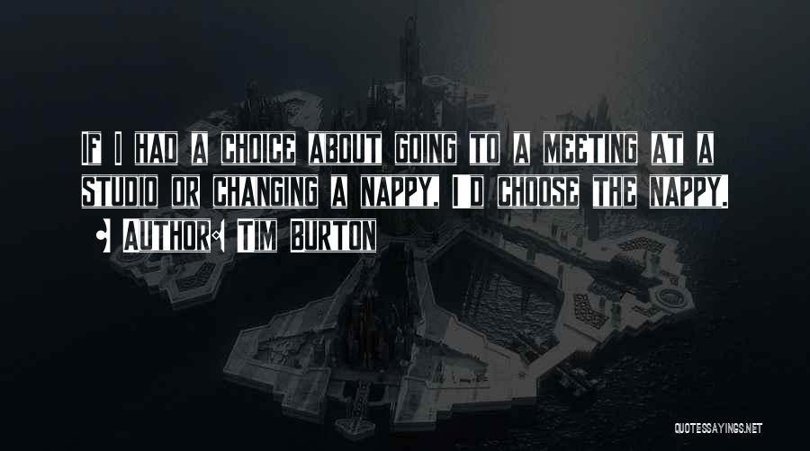 Tim Burton Quotes: If I Had A Choice About Going To A Meeting At A Studio Or Changing A Nappy, I'd Choose The