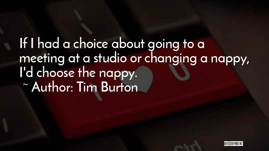 Tim Burton Quotes: If I Had A Choice About Going To A Meeting At A Studio Or Changing A Nappy, I'd Choose The