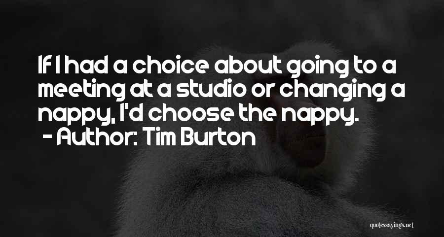 Tim Burton Quotes: If I Had A Choice About Going To A Meeting At A Studio Or Changing A Nappy, I'd Choose The