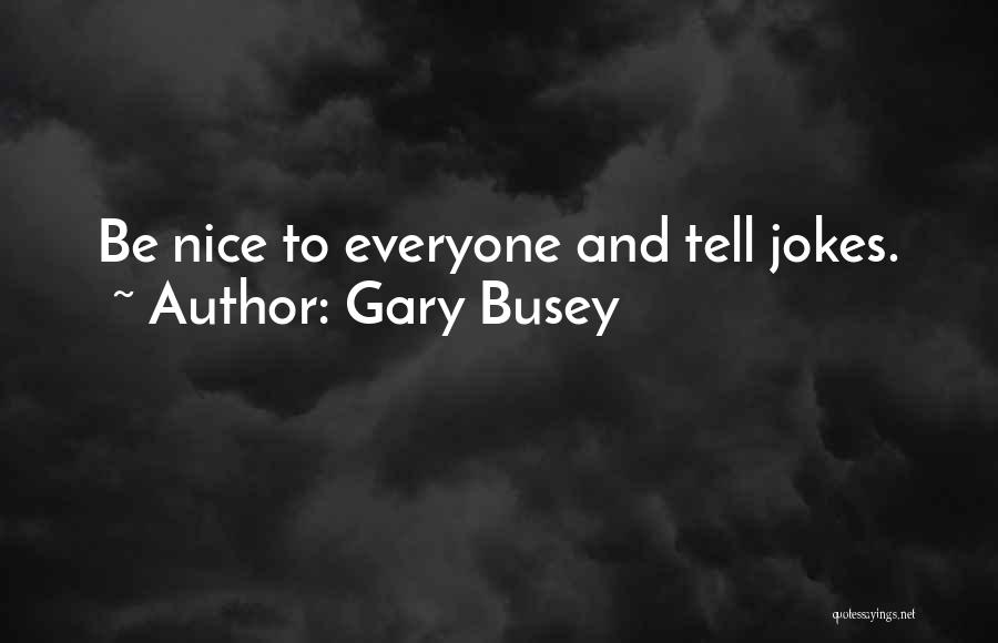 Gary Busey Quotes: Be Nice To Everyone And Tell Jokes.