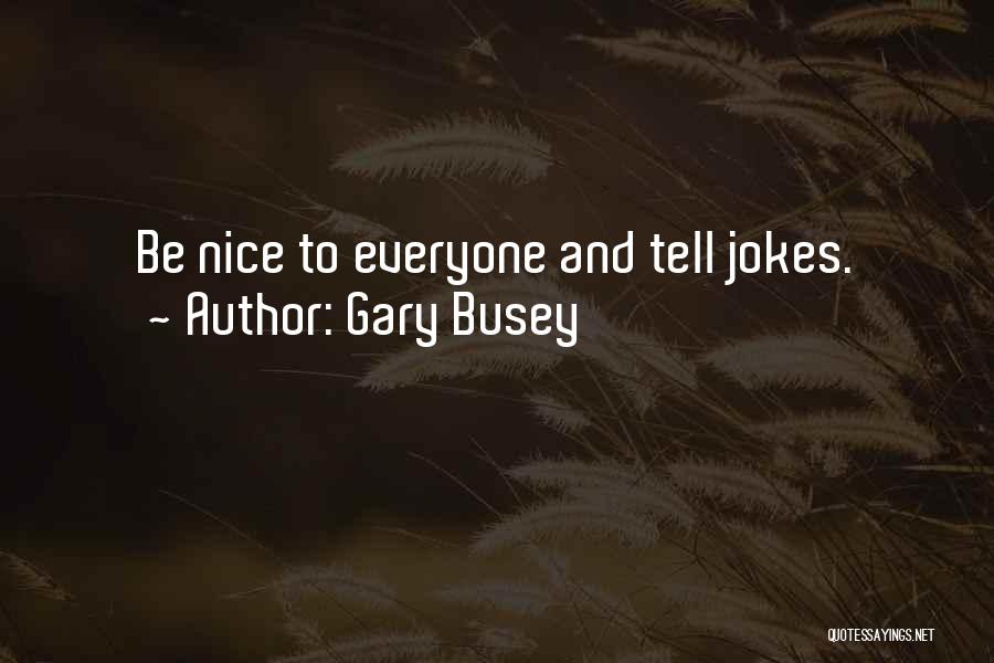 Gary Busey Quotes: Be Nice To Everyone And Tell Jokes.