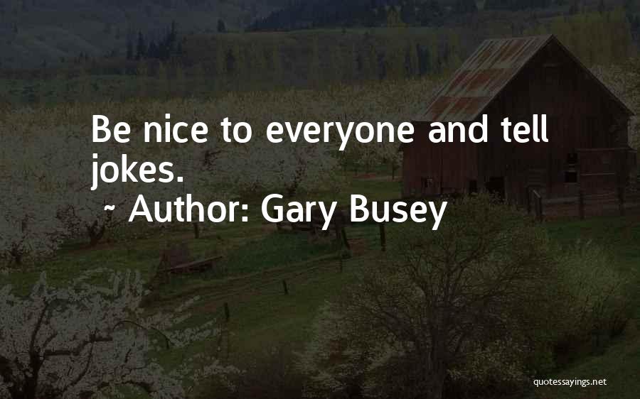Gary Busey Quotes: Be Nice To Everyone And Tell Jokes.