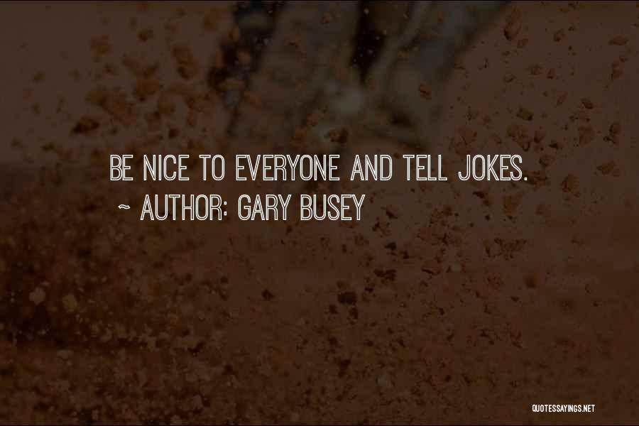 Gary Busey Quotes: Be Nice To Everyone And Tell Jokes.
