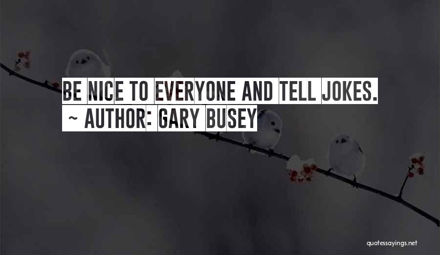 Gary Busey Quotes: Be Nice To Everyone And Tell Jokes.