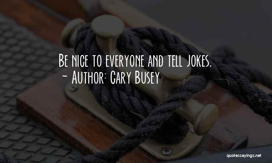 Gary Busey Quotes: Be Nice To Everyone And Tell Jokes.
