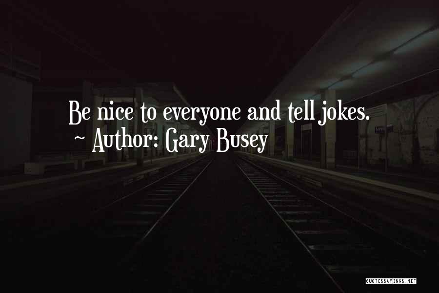 Gary Busey Quotes: Be Nice To Everyone And Tell Jokes.
