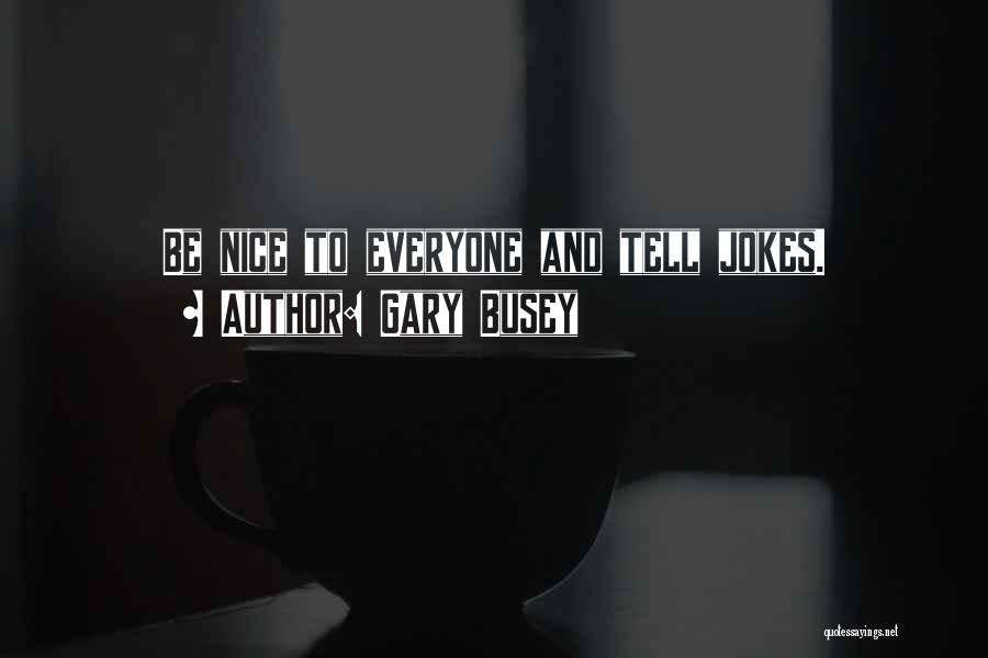 Gary Busey Quotes: Be Nice To Everyone And Tell Jokes.