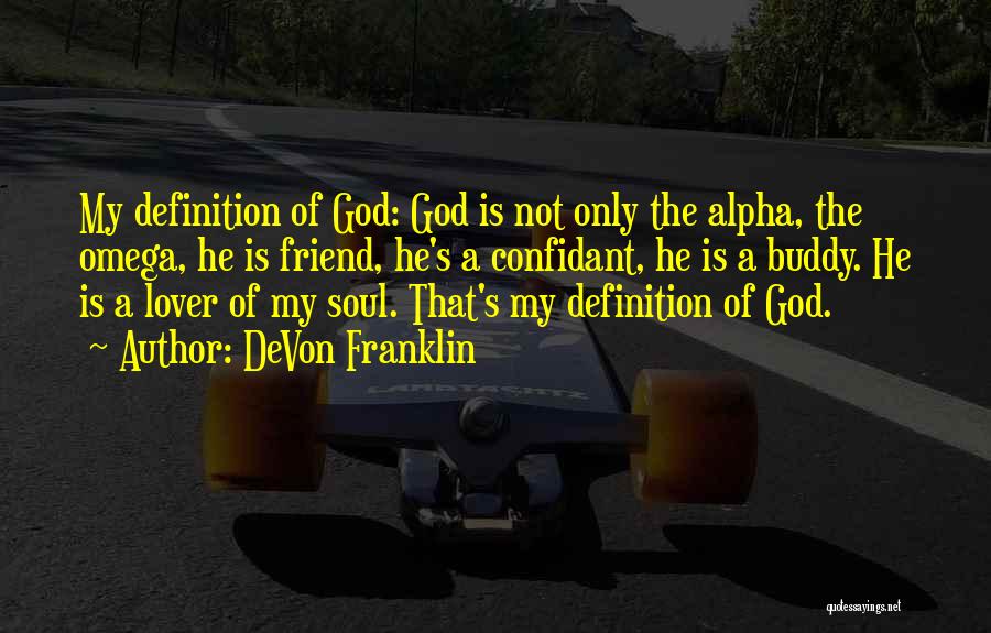 DeVon Franklin Quotes: My Definition Of God: God Is Not Only The Alpha, The Omega, He Is Friend, He's A Confidant, He Is