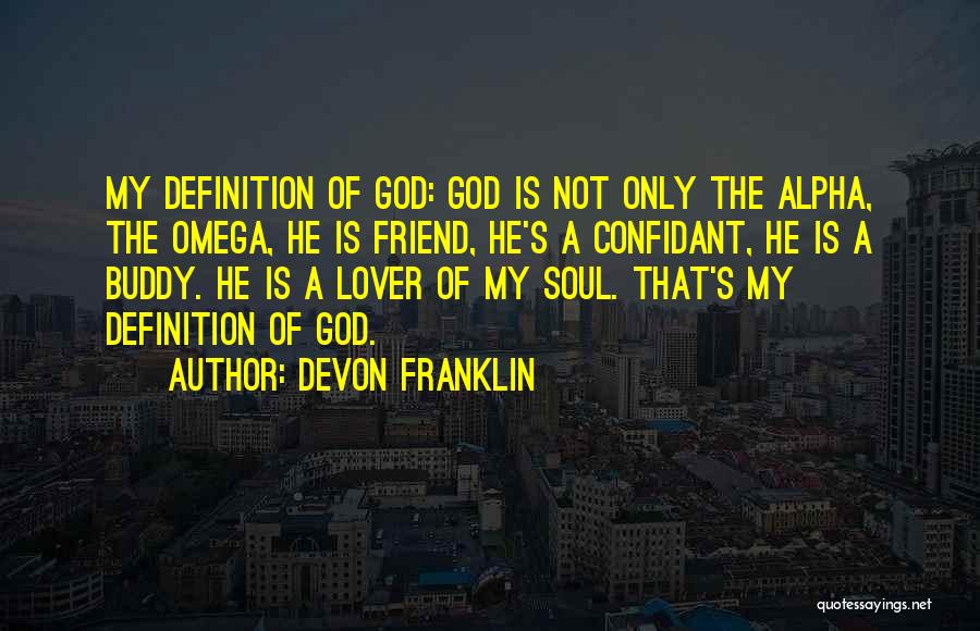 DeVon Franklin Quotes: My Definition Of God: God Is Not Only The Alpha, The Omega, He Is Friend, He's A Confidant, He Is