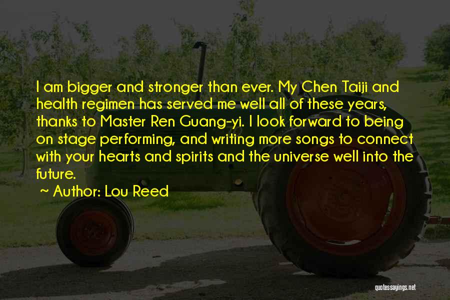 Lou Reed Quotes: I Am Bigger And Stronger Than Ever. My Chen Taiji And Health Regimen Has Served Me Well All Of These