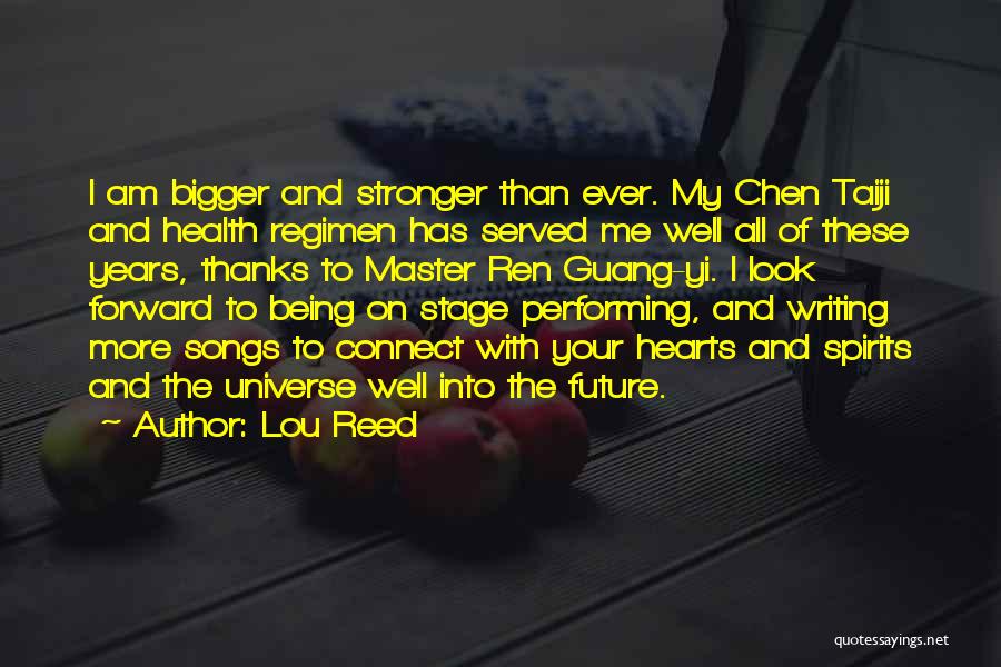 Lou Reed Quotes: I Am Bigger And Stronger Than Ever. My Chen Taiji And Health Regimen Has Served Me Well All Of These