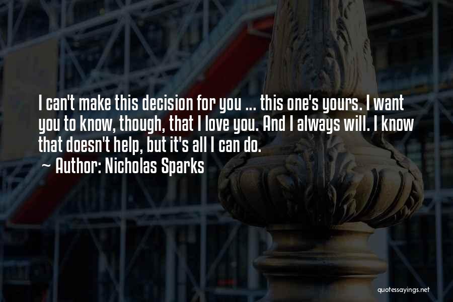 Nicholas Sparks Quotes: I Can't Make This Decision For You ... This One's Yours. I Want You To Know, Though, That I Love