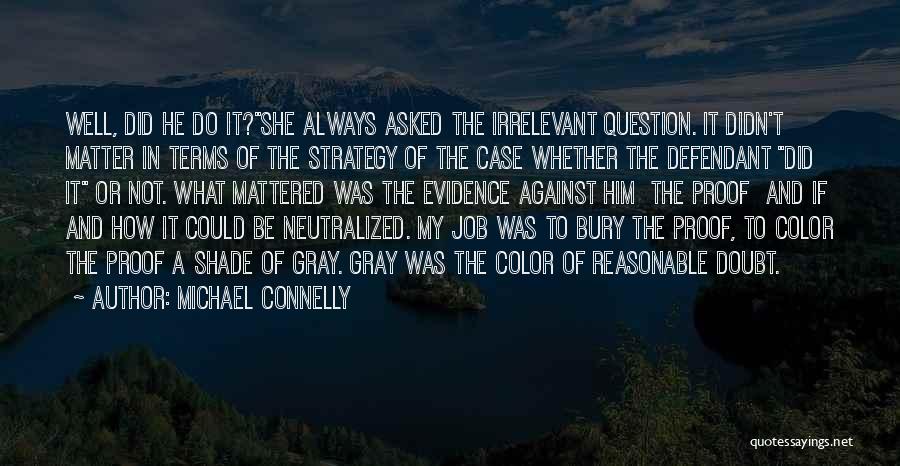 Michael Connelly Quotes: Well, Did He Do It?she Always Asked The Irrelevant Question. It Didn't Matter In Terms Of The Strategy Of The