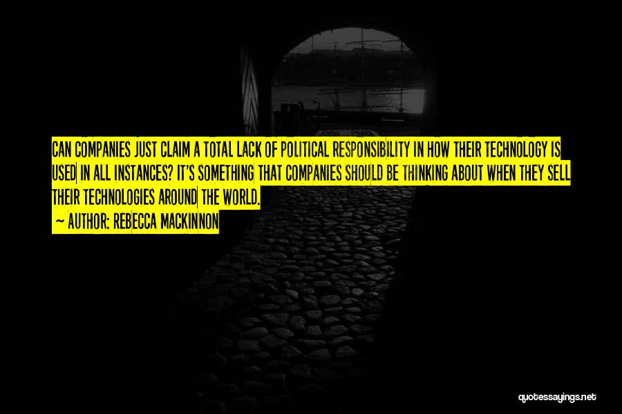 Rebecca MacKinnon Quotes: Can Companies Just Claim A Total Lack Of Political Responsibility In How Their Technology Is Used In All Instances? It's