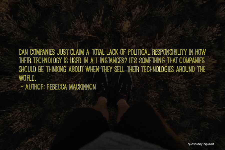 Rebecca MacKinnon Quotes: Can Companies Just Claim A Total Lack Of Political Responsibility In How Their Technology Is Used In All Instances? It's