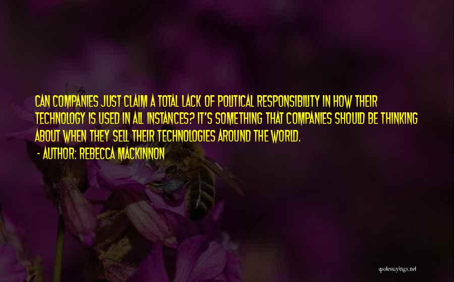 Rebecca MacKinnon Quotes: Can Companies Just Claim A Total Lack Of Political Responsibility In How Their Technology Is Used In All Instances? It's