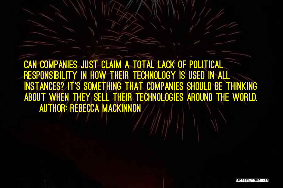 Rebecca MacKinnon Quotes: Can Companies Just Claim A Total Lack Of Political Responsibility In How Their Technology Is Used In All Instances? It's