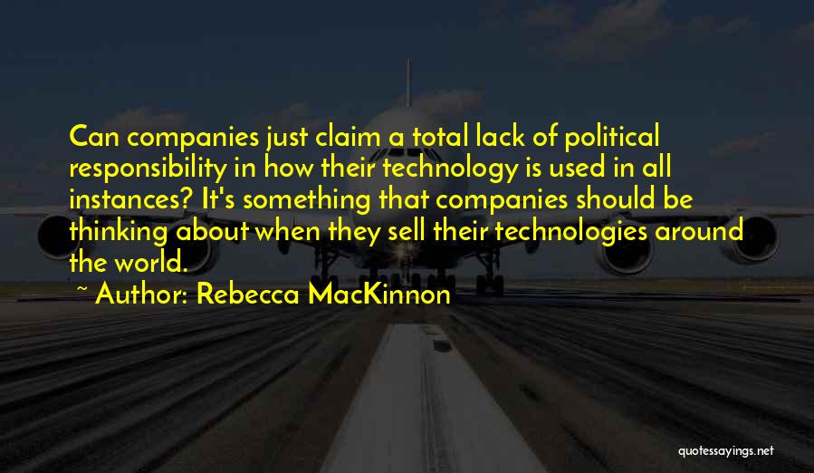 Rebecca MacKinnon Quotes: Can Companies Just Claim A Total Lack Of Political Responsibility In How Their Technology Is Used In All Instances? It's