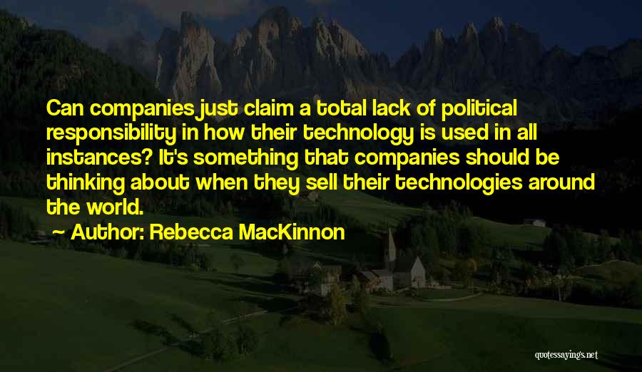 Rebecca MacKinnon Quotes: Can Companies Just Claim A Total Lack Of Political Responsibility In How Their Technology Is Used In All Instances? It's