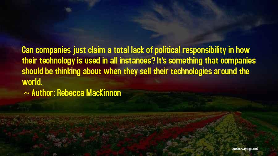 Rebecca MacKinnon Quotes: Can Companies Just Claim A Total Lack Of Political Responsibility In How Their Technology Is Used In All Instances? It's