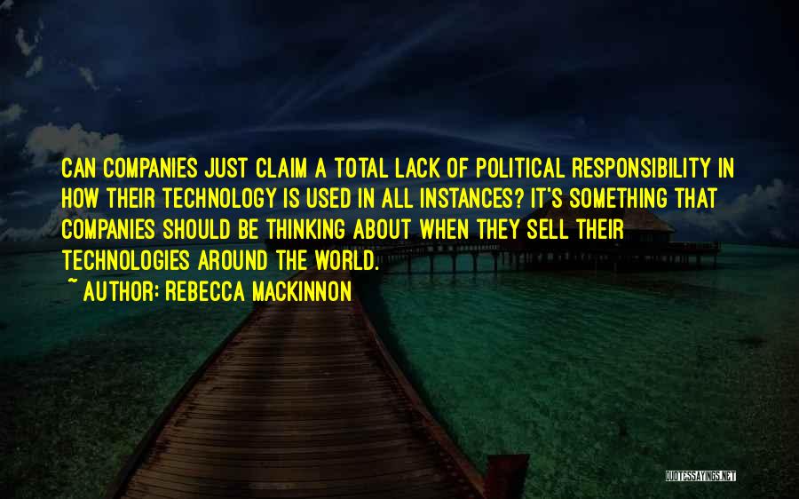 Rebecca MacKinnon Quotes: Can Companies Just Claim A Total Lack Of Political Responsibility In How Their Technology Is Used In All Instances? It's