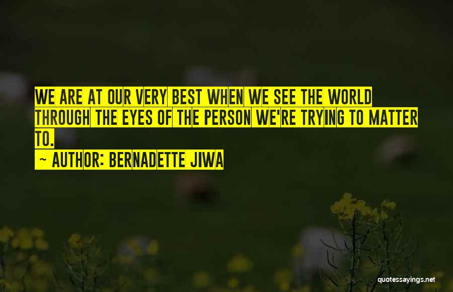 Bernadette Jiwa Quotes: We Are At Our Very Best When We See The World Through The Eyes Of The Person We're Trying To