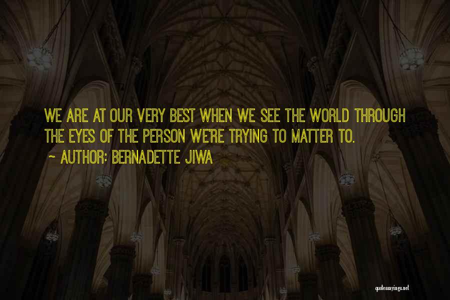 Bernadette Jiwa Quotes: We Are At Our Very Best When We See The World Through The Eyes Of The Person We're Trying To