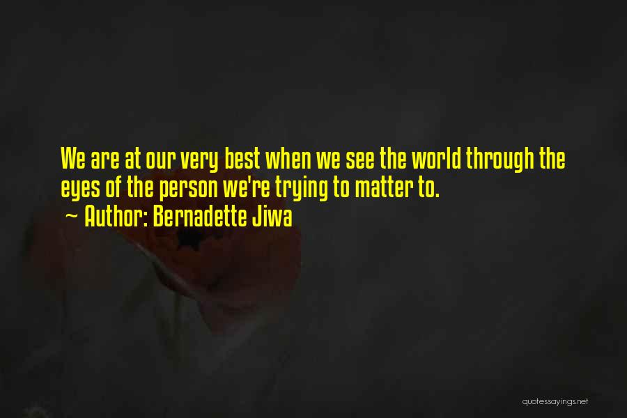 Bernadette Jiwa Quotes: We Are At Our Very Best When We See The World Through The Eyes Of The Person We're Trying To